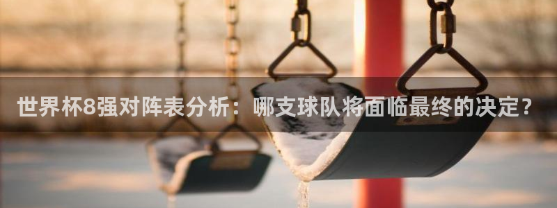 2026世界杯中国队：世界杯8强对阵表分析：哪支球队将面临最终的决定？