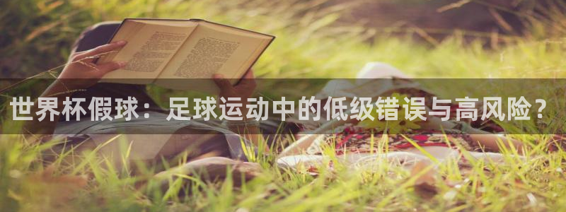 世界杯直播网：世界杯假球：足球运动中的低级错误与高风险？