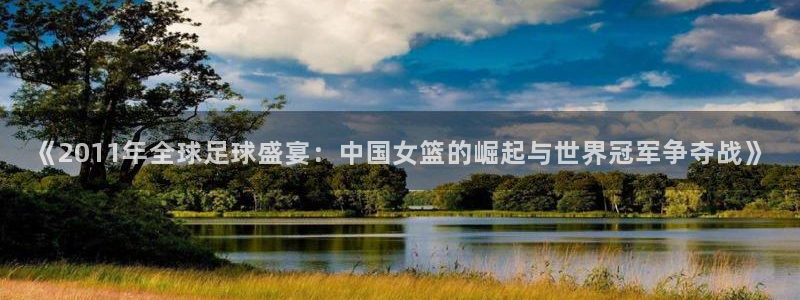 2026世界杯亚洲预选赛赛程：《2011年全球足球盛宴：中国女篮的崛起与世界冠军争夺战》