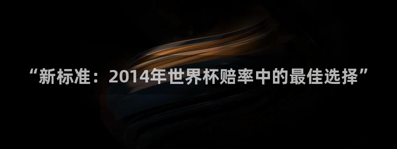 足球世界杯时间：“新标准：2014年世界杯赔率中的最佳选择”
